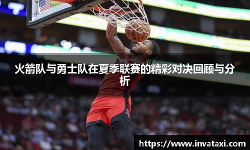 火箭队与勇士队在夏季联赛的精彩对决回顾与分析