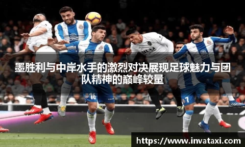 墨胜利与中岸水手的激烈对决展现足球魅力与团队精神的巅峰较量