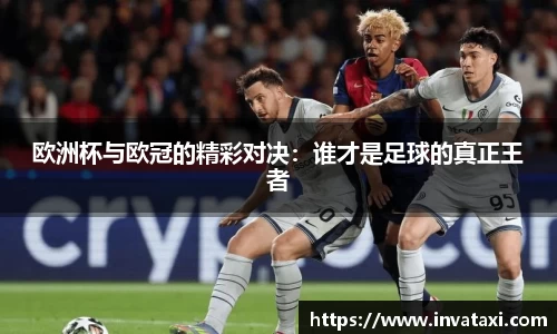 欧洲杯与欧冠的精彩对决：谁才是足球的真正王者