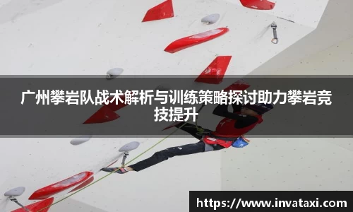 广州攀岩队战术解析与训练策略探讨助力攀岩竞技提升