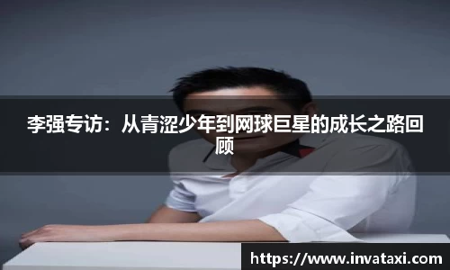 李强专访：从青涩少年到网球巨星的成长之路回顾