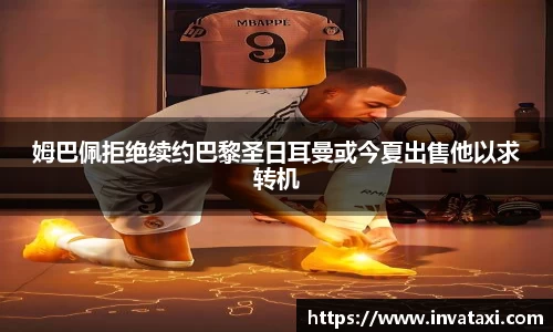 姆巴佩拒绝续约巴黎圣日耳曼或今夏出售他以求转机